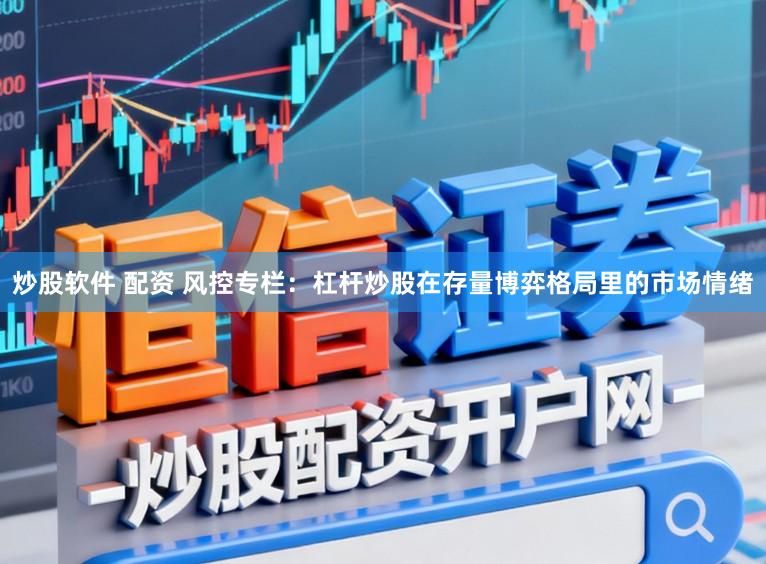 炒股软件 配资 风控专栏：杠杆炒股在存量博弈格局里的市场情绪