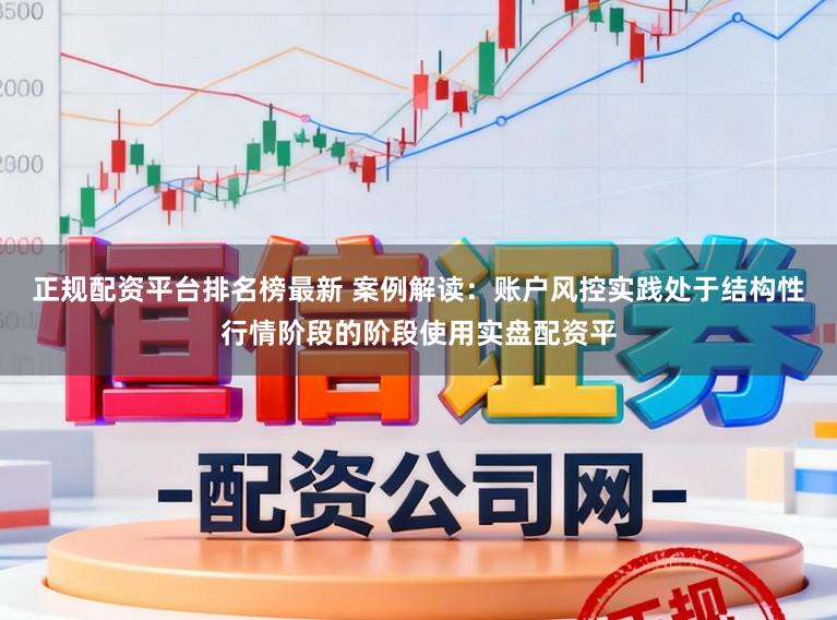 正规配资平台排名榜最新 案例解读：账户风控实践处于结构性行情阶段的阶段使用实盘配资平