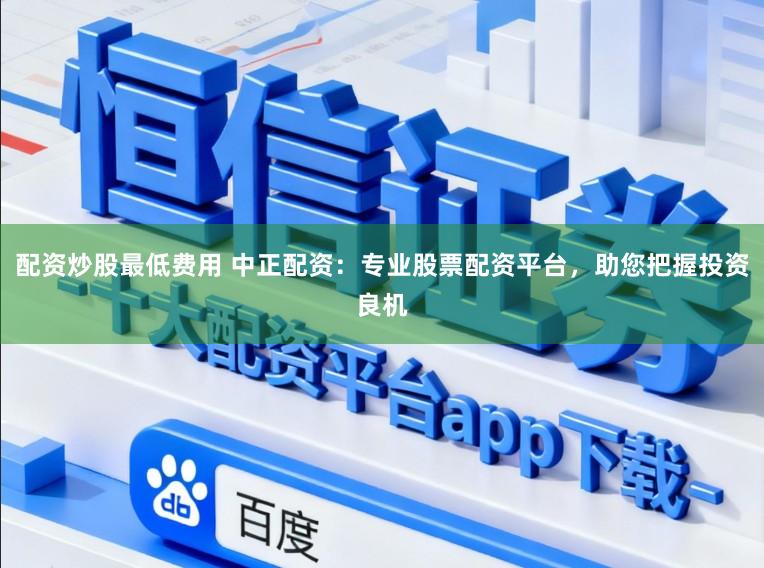 配资炒股最低费用 中正配资：专业股票配资平台，助您把握投资良机