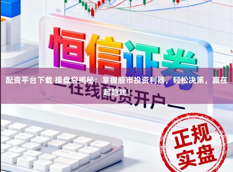 配资平台下载 操盘袋揭秘：掌握股市投资利器，轻松决策，赢在起跑线！