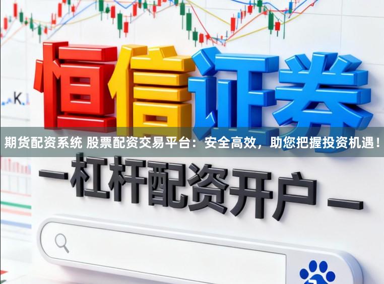期货配资系统 股票配资交易平台：安全高效，助您把握投资机遇！