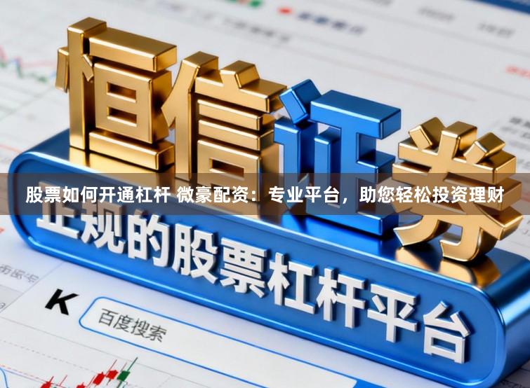股票如何开通杠杆 微豪配资：专业平台，助您轻松投资理财