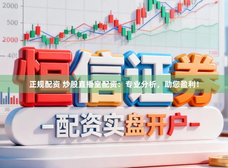 正规配资 炒股直播室配资：专业分析，助您盈利！