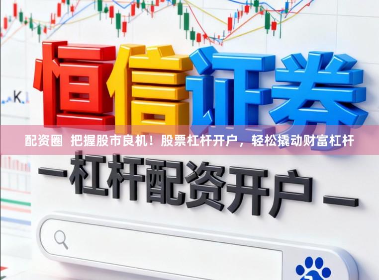 配资圈  把握股市良机！股票杠杆开户，轻松撬动财富杠杆