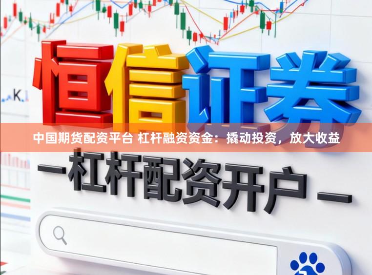 中国期货配资平台 杠杆融资资金：撬动投资，放大收益