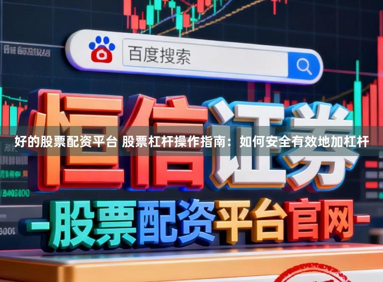 好的股票配资平台 股票杠杆操作指南：如何安全有效地加杠杆