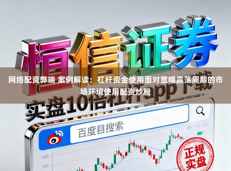 网络配资弊端 案例解读：杠杆资金使用面对宽幅震荡周期的市场环境使用配资炒股