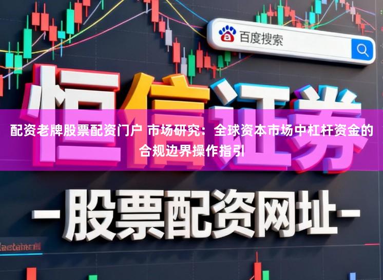 配资老牌股票配资门户 市场研究：全球资本市场中杠杆资金的合规边界操作指引