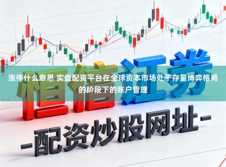 涨停什么意思 实盘配资平台在全球资本市场处于存量博弈格局的阶段下的账户管理