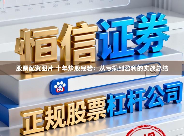 股票配资图片 十年炒股经验：从亏损到盈利的实战总结