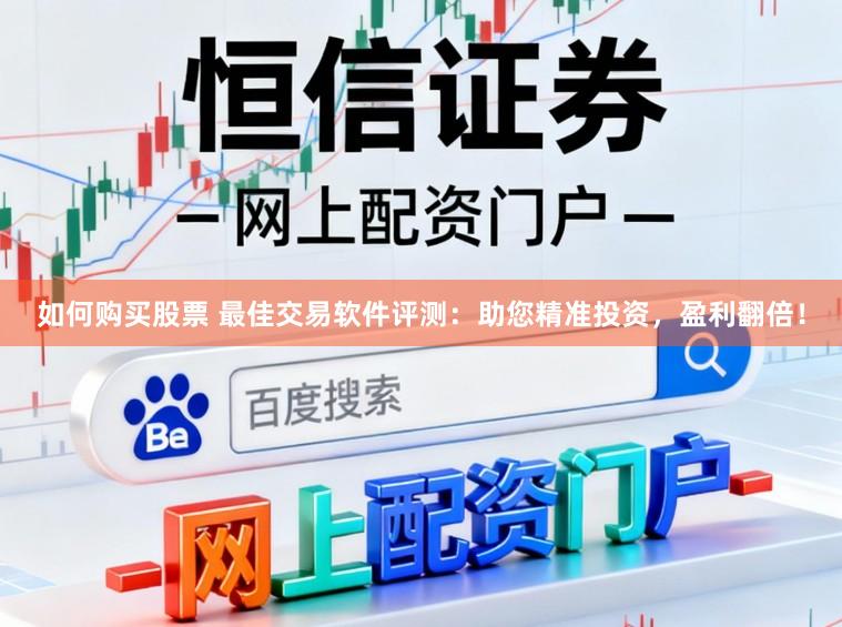 如何购买股票 最佳交易软件评测：助您精准投资，盈利翻倍！