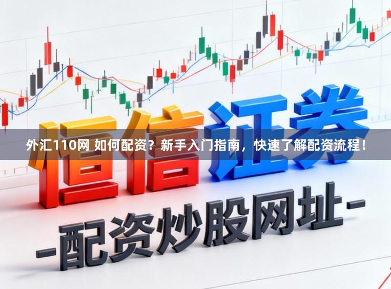 外汇110网 如何配资？新手入门指南，快速了解配资流程！