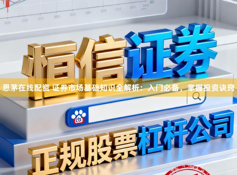 思茅在线配资 证券市场基础知识全解析：入门必备，掌握投资诀窍
