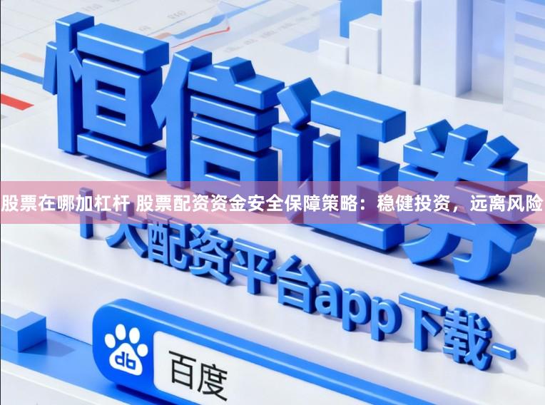 股票在哪加杠杆 股票配资资金安全保障策略：稳健投资，远离风险
