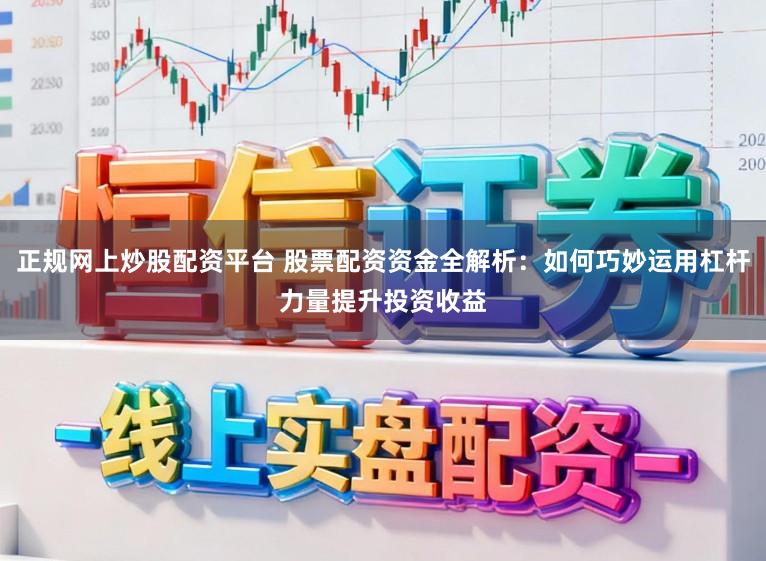 正规网上炒股配资平台 股票配资资金全解析：如何巧妙运用杠杆力量提升投资收益