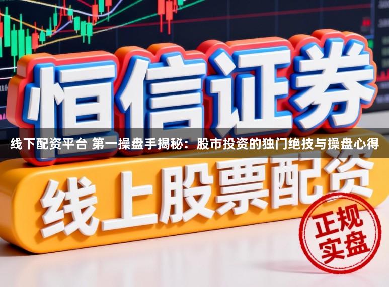 线下配资平台 第一操盘手揭秘：股市投资的独门绝技与操盘心得
