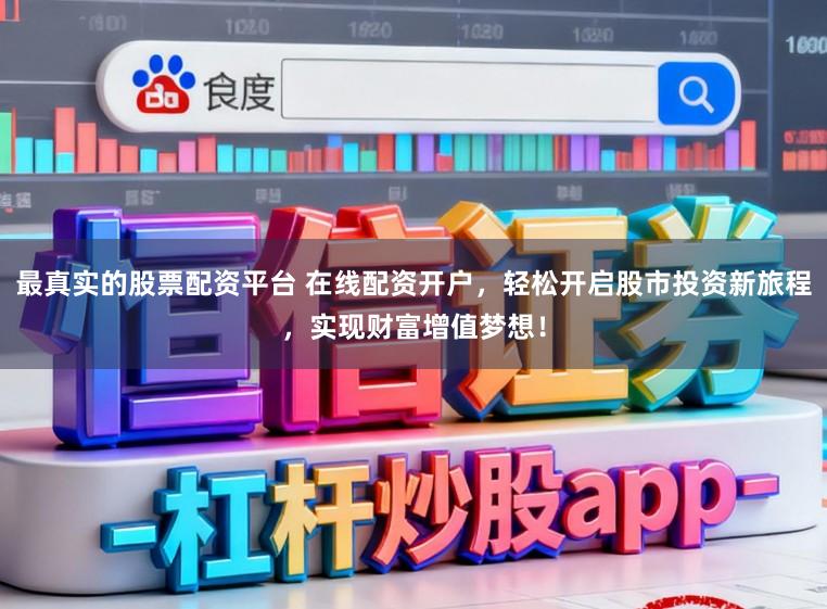 最真实的股票配资平台 在线配资开户，轻松开启股市投资新旅程，实现财富增值梦想！