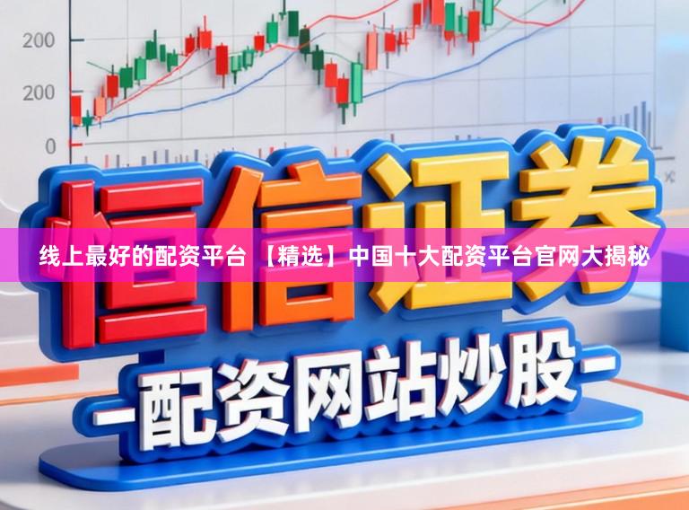 线上最好的配资平台 【精选】中国十大配资平台官网大揭秘