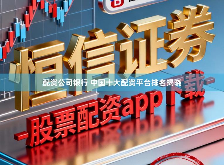 配资公司银行 中国十大配资平台排名揭晓