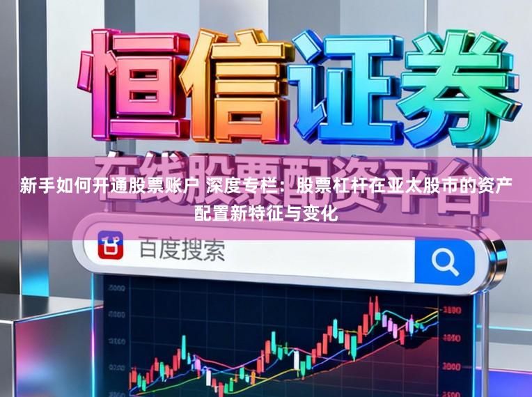 新手如何开通股票账户 深度专栏：股票杠杆在亚太股市的资产配置新特征与变化
