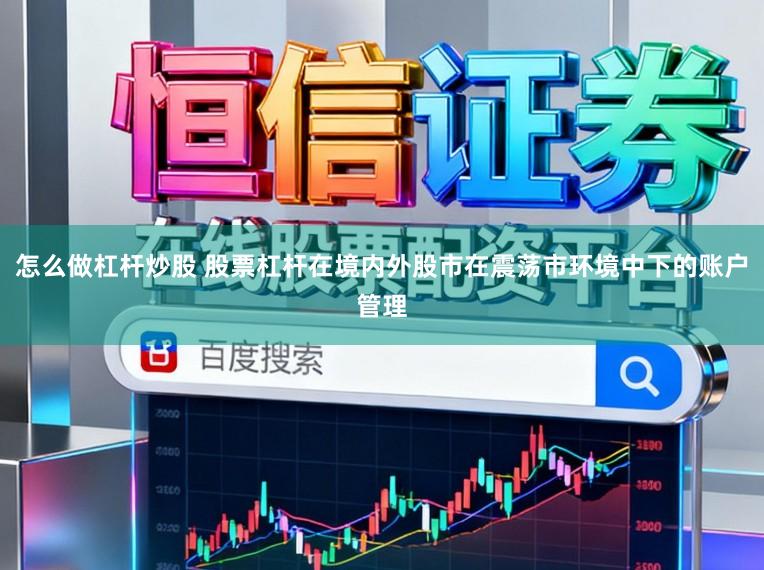 怎么做杠杆炒股 股票杠杆在境内外股市在震荡市环境中下的账户管理