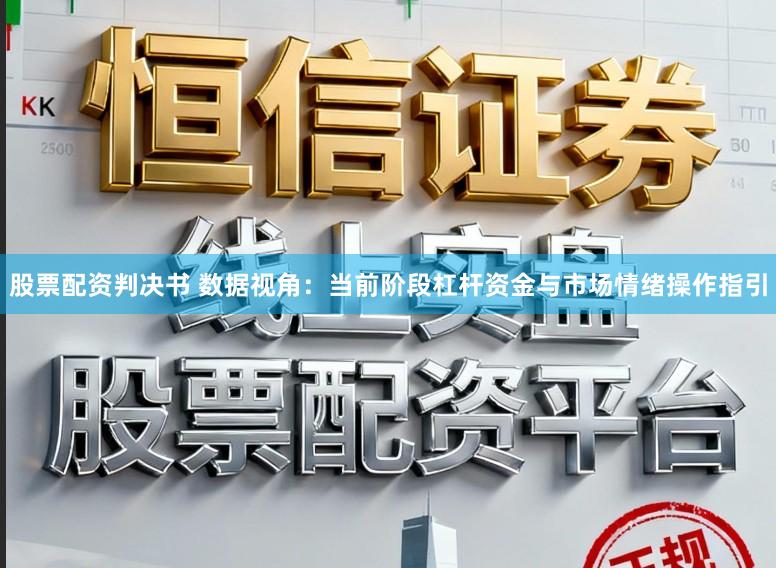 股票配资判决书 数据视角：当前阶段杠杆资金与市场情绪操作指引