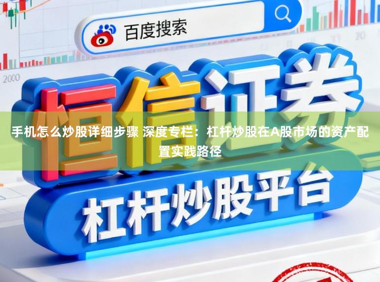 手机怎么炒股详细步骤 深度专栏：杠杆炒股在A股市场的资产配置实践路径