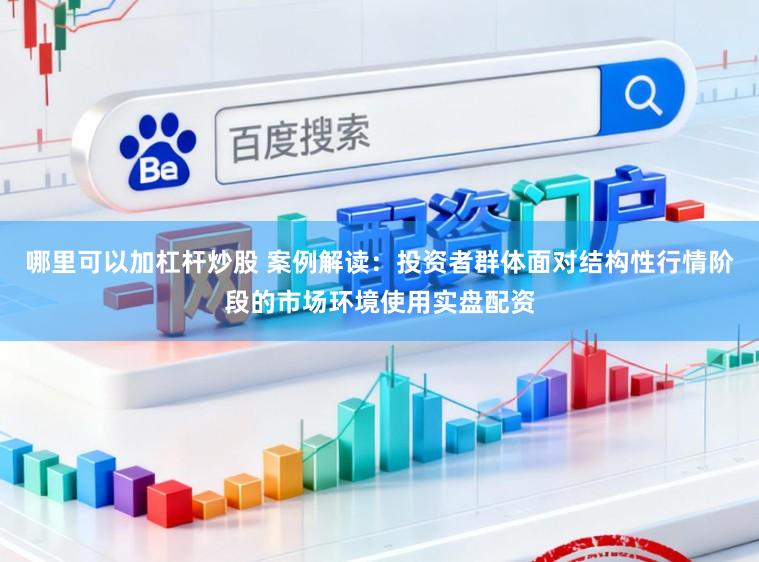 哪里可以加杠杆炒股 案例解读：投资者群体面对结构性行情阶段的市场环境使用实盘配资
