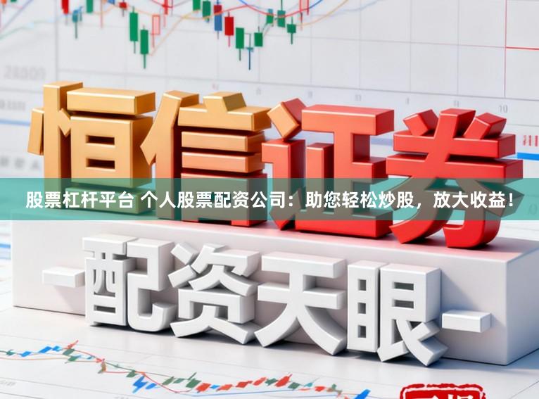 股票杠杆平台 个人股票配资公司：助您轻松炒股，放大收益！