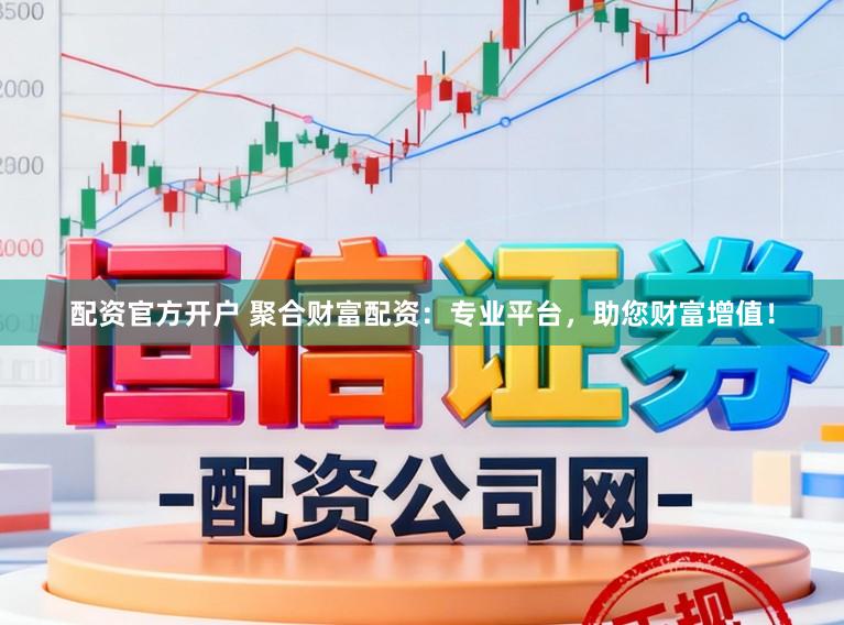 配资官方开户 聚合财富配资：专业平台，助您财富增值！