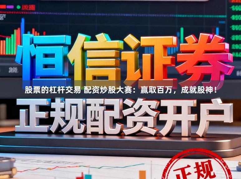 股票的杠杆交易 配资炒股大赛：赢取百万，成就股神！