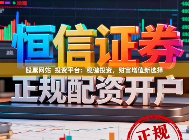股票网站  投资平台：稳健投资，财富增值新选择