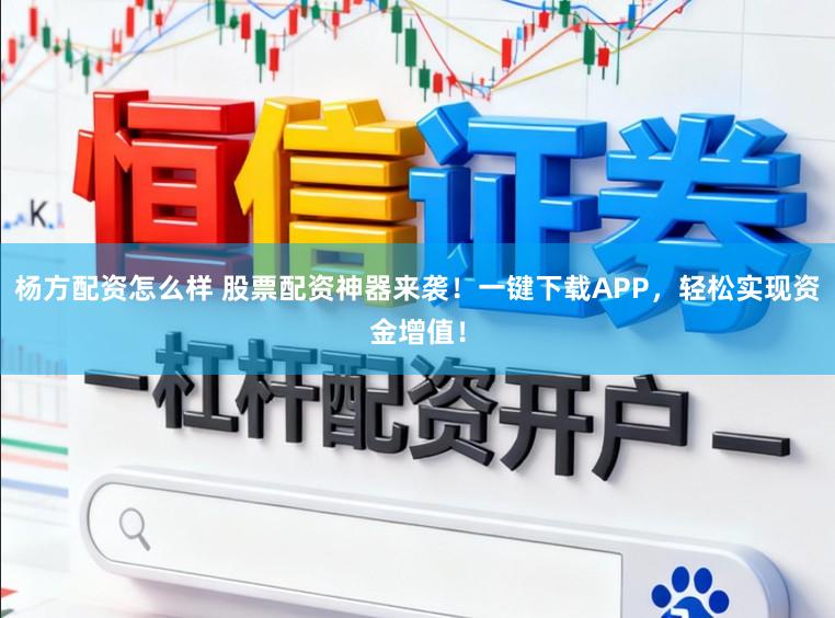 杨方配资怎么样 股票配资神器来袭！一键下载APP，轻松实现资金增值！