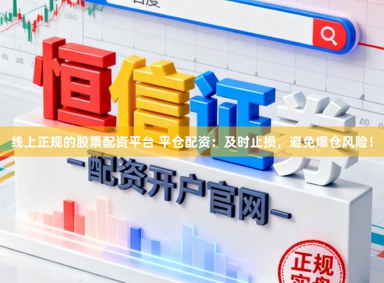 线上正规的股票配资平台 平仓配资：及时止损，避免爆仓风险！