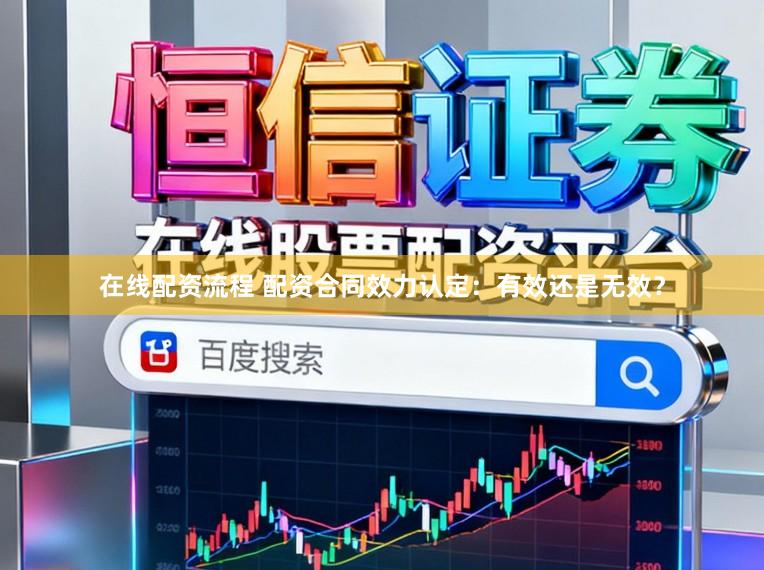 在线配资流程 配资合同效力认定：有效还是无效？