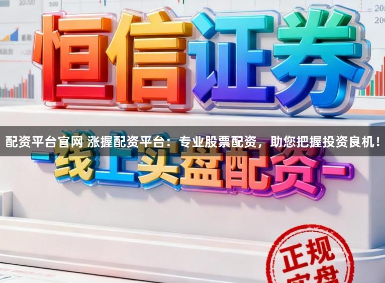 配资平台官网 涨握配资平台：专业股票配资，助您把握投资良机！