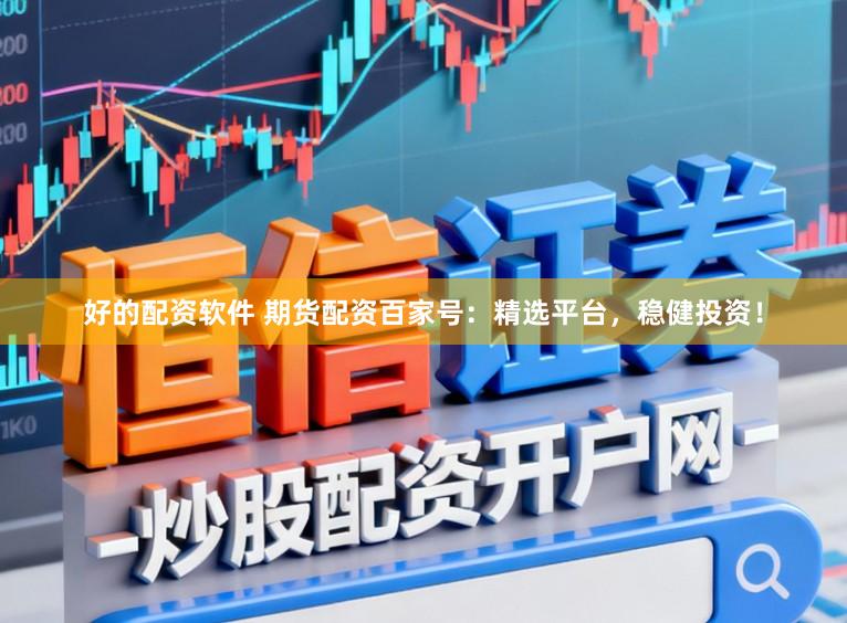 好的配资软件 期货配资百家号：精选平台，稳健投资！