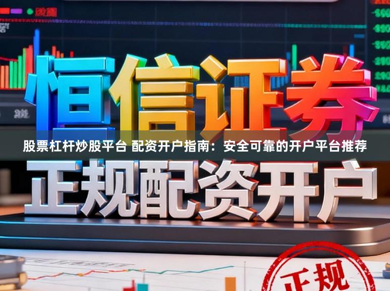 股票杠杆炒股平台 配资开户指南：安全可靠的开户平台推荐