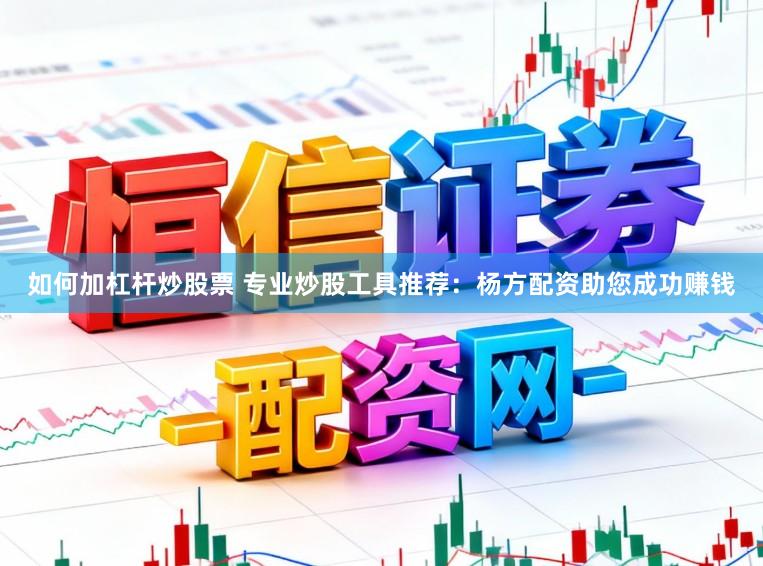 如何加杠杆炒股票 专业炒股工具推荐：杨方配资助您成功赚钱