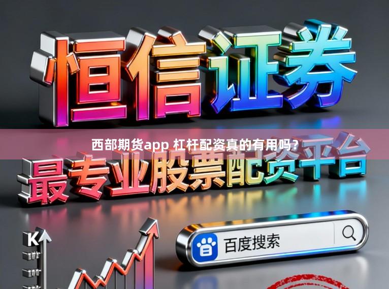 西部期货app 杠杆配资真的有用吗？