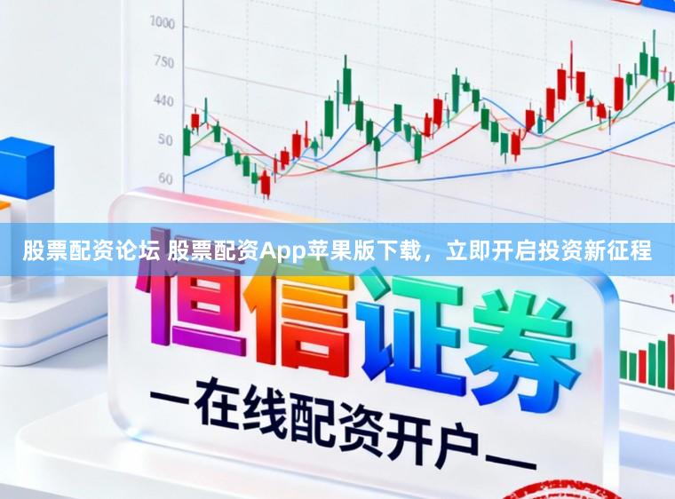 股票配资论坛 股票配资App苹果版下载，立即开启投资新征程