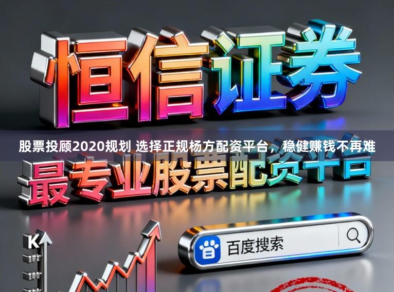 股票投顾2020规划 选择正规杨方配资平台，稳健赚钱不再难