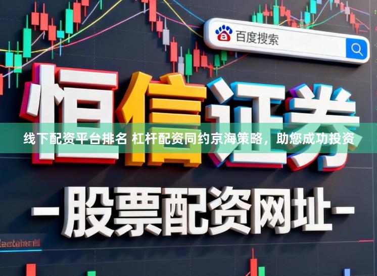 线下配资平台排名 杠杆配资同约京海策略，助您成功投资
