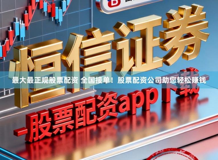 最大最正规股票配资 全国接单！股票配资公司助您轻松赚钱