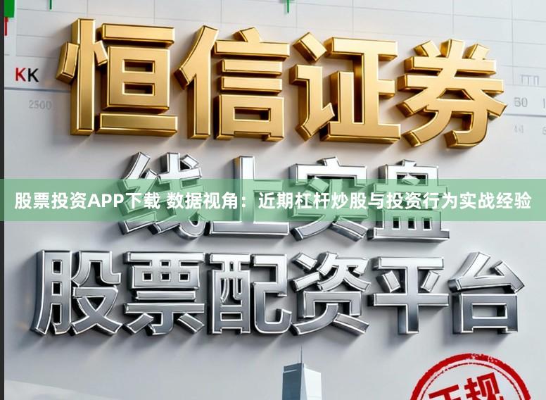 股票投资APP下载 数据视角：近期杠杆炒股与投资行为实战经验