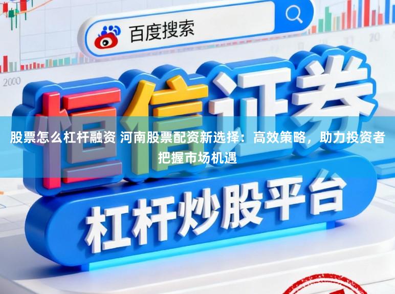 股票怎么杠杆融资 河南股票配资新选择：高效策略，助力投资者把握市场机遇
