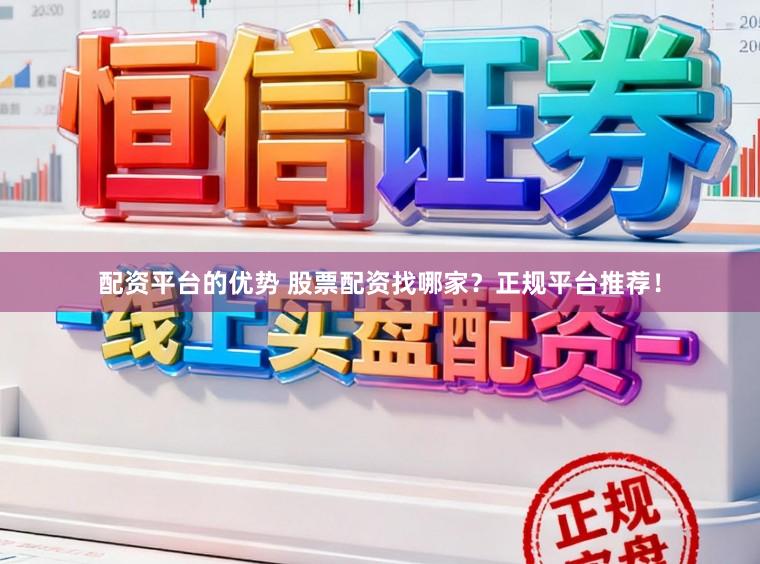 配资平台的优势 股票配资找哪家？正规平台推荐！