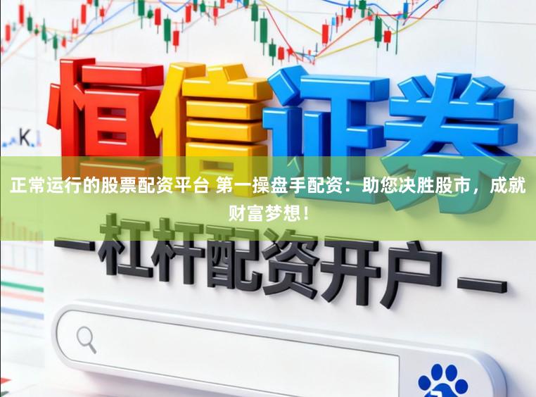 正常运行的股票配资平台 第一操盘手配资：助您决胜股市，成就财富梦想！