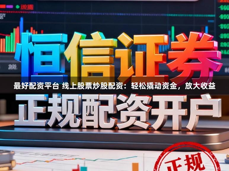 最好配资平台 线上股票炒股配资：轻松撬动资金，放大收益