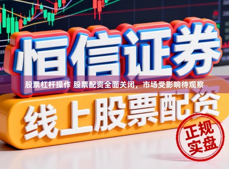 股票杠杆操作 股票配资全面关闭，市场受影响待观察